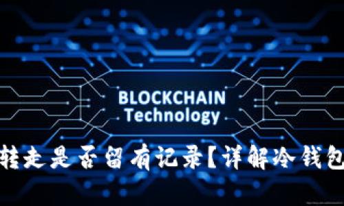 冷钱包钱转走是否留有记录？详解冷钱包交易机制