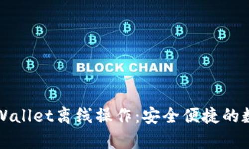 深入解析tpWallet离线操作：安全便捷的数字资产管理
