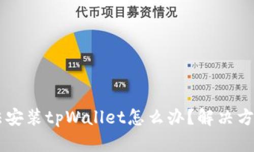 手机无法安装tpWallet怎么办？解决方案与技巧