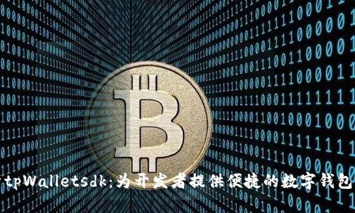 全面解析tpWalletsdk：为开发者提供便捷的数字钱包解决方案