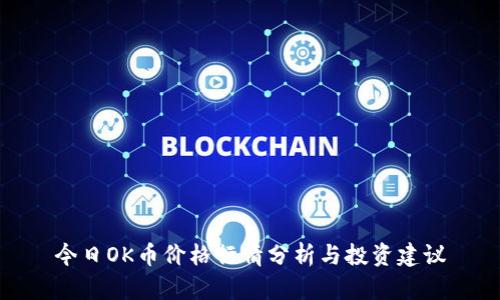 今日OK币价格行情分析与投资建议