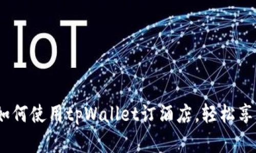 tpWallet：如何使用tpWallet订酒店，轻松享受旅行体验