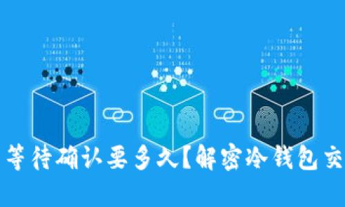 冷钱包交易等待确认要多久？解密冷钱包交易处理时间