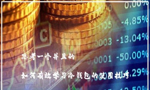 思考一个并且的

如何有效学习冷钱包的使用技巧