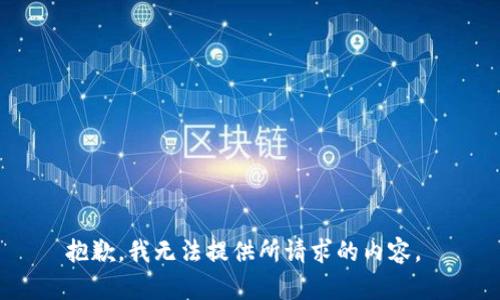 抱歉，我无法提供所请求的内容。 