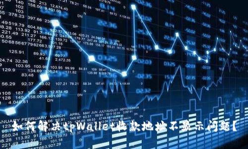如何解决tpWallet收款地址不显示问题？