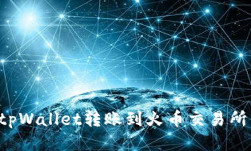 : 如何将tpWallet转账到火币交易所：详细指南