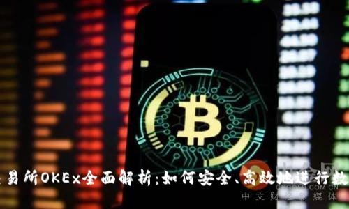 数字货币交易所OKEx全面解析：如何安全、高效地进行数字资产交易