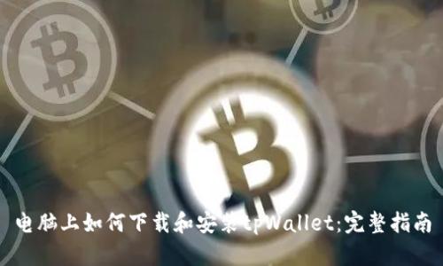 电脑上如何下载和安装tpWallet：完整指南