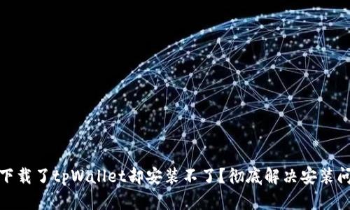 : 为什么下载了tpWallet却安装不了？彻底解决安装问题的指南