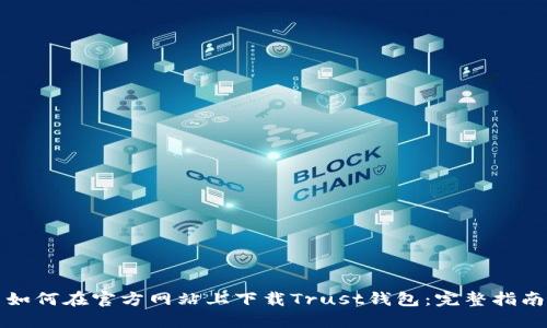 如何在官方网站上下载Trust钱包：完整指南