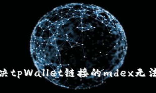: 如何解决tpWallet链接的mdex无法打开问题