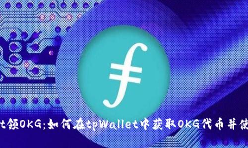tpWallet领OKG：如何在tpWallet中获取OKG代币并使用它们？