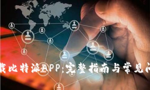 如何下载比特派APP：完整指南与常见问题解答