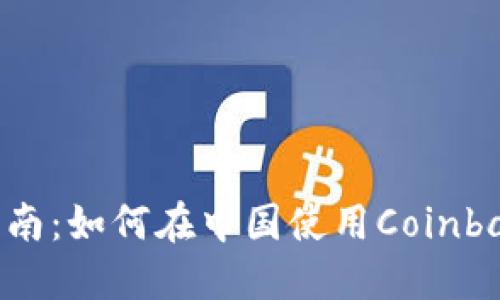Coinbase大陆用户指南：如何在中国使用Coinbase进行加密货币交易