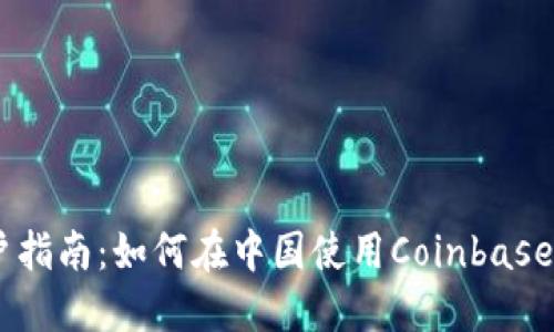 Coinbase大陆用户指南：如何在中国使用Coinbase进行加密货币交易