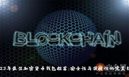 2023年最佳加密货币钱包推荐：安全性与便捷性的完美结合
