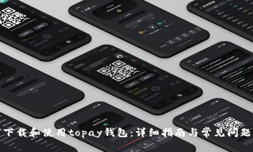 如何下载和使用topay钱包：详细指南与常见问题解答