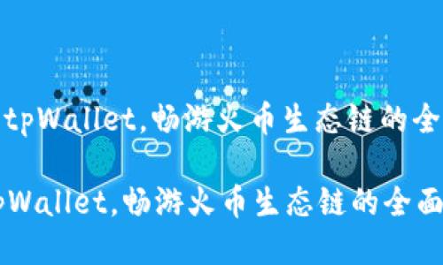 : 配置tpWallet，畅游火币生态链的全面指南

配置tpWallet，畅游火币生态链的全面指南
