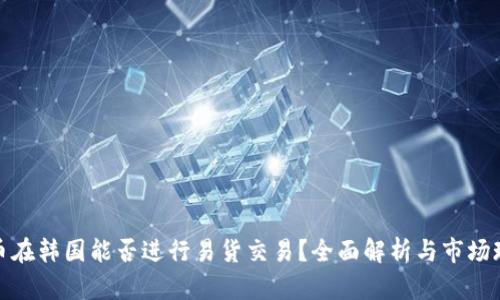 派币在韩国能否进行易货交易？全面解析与市场现状