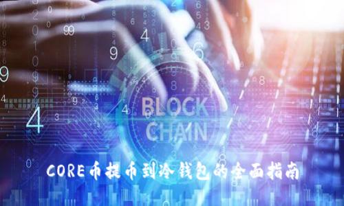 CORE币提币到冷钱包的全面指南