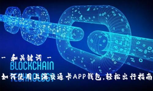 - 和关键词 -

如何使用上海交通卡APP钱包，轻松出行指南