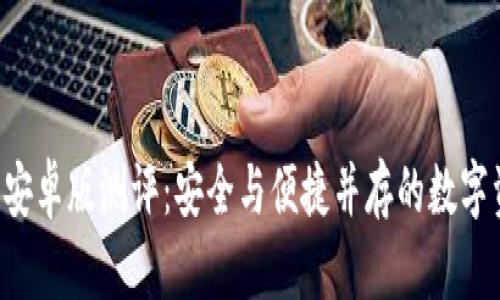 Safepal钱包安卓版测评：安全与便捷并存的数字资产管理工具