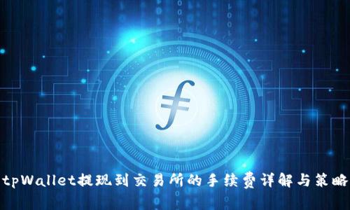 tpWallet提现到交易所的手续费详解与策略