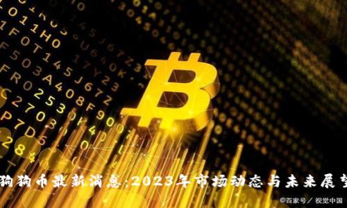 狗狗币最新消息：2023年市场动态与未来展望