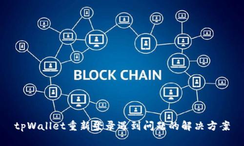 tpWallet重新登录遇到问题的解决方案