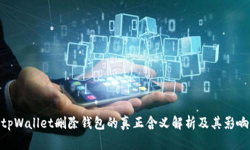 tpWallet删除钱包的真正含义解析及其影响