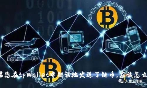 如果您在tpWallet中错误地发送了链币，应该怎么办？