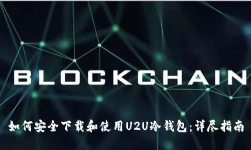 如何安全下载和使用U2U冷钱包：详尽指南