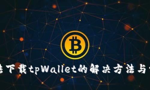 华为手机无法下载tpWallet的解决方法与常见问题解析