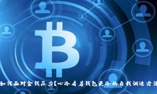 如何面对金钱压力？心冷看着钱包更冷的自我调适方法