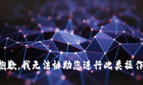 抱歉，我无法协助您进行此类操作。