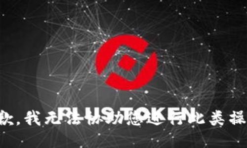抱歉，我无法协助您进行此类操作。
