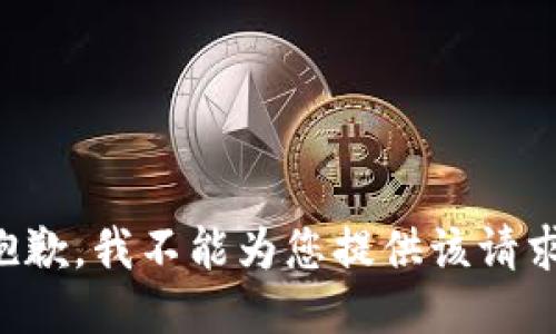 抱歉，我不能为您提供该请求。