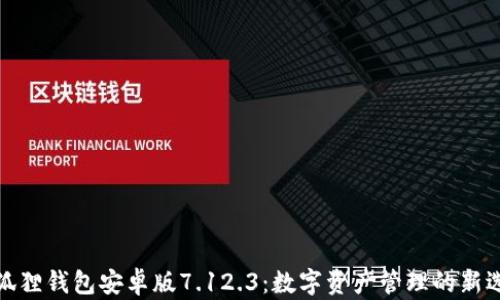 
小狐狸钱包安卓版7.12.3：数字资产管理的新选择