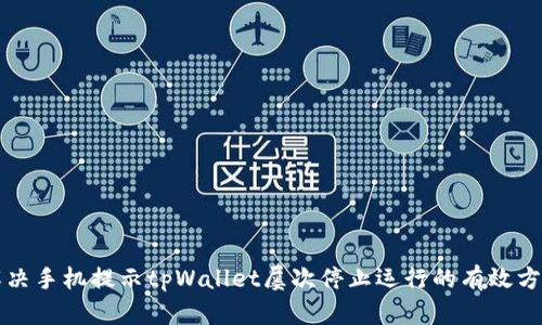 解决手机提示tpWallet屡次停止运行的有效方法