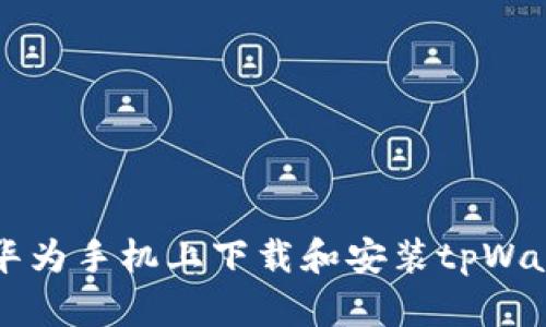 如何在华为手机上下载和安装tpWallet应用