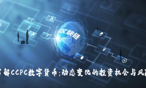 了解CCPC数字货币：动态变化的投资机会与风险
