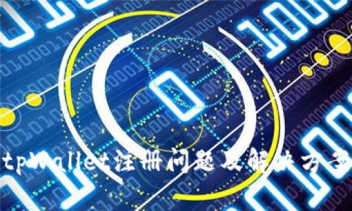 tpWallet注册问题及解决方案