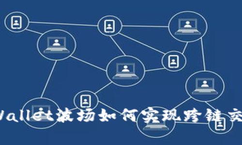 tpWallet波场如何实现跨链交易？