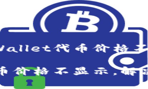 如何解决tpWallet代币价格不显示的问题？

tpWallet代币价格不显示，解决方案详解