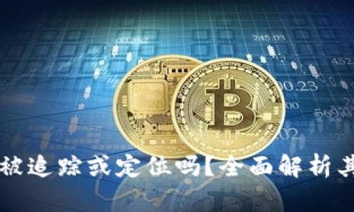 冷钱包Token.im会被追踪或定位吗？全面解析其安全性和隐私保护