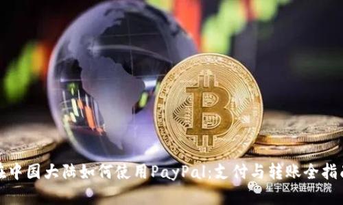 在中国大陆如何使用PayPal：支付与转账全指南