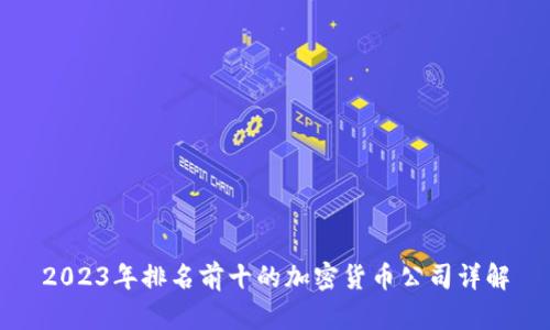 2023年排名前十的加密货币公司详解