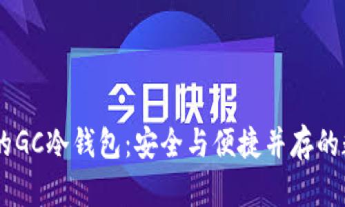 深入解析GC环保链中的GC冷钱包：安全与便捷并存的数字资产存储解决方案
