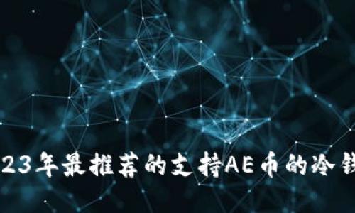 2023年最推荐的支持AE币的冷钱包